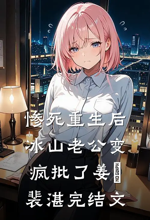 惨死重生后，冰山老公变疯批了姜婳裴湛完结文