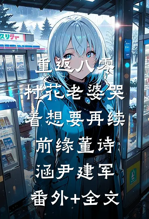重返八零，村花老婆哭着想要再续前缘董诗涵尹建军:(番外)+(全文)