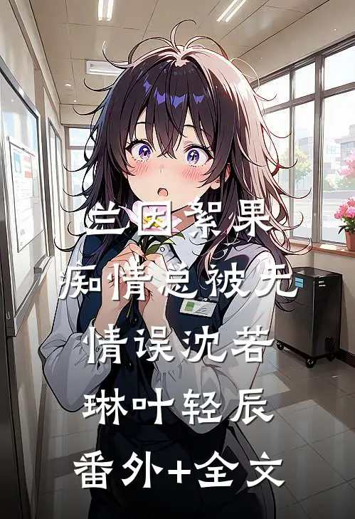 兰因絮果，痴情总被无情误沈若琳叶轻辰:(番外)+(全文)