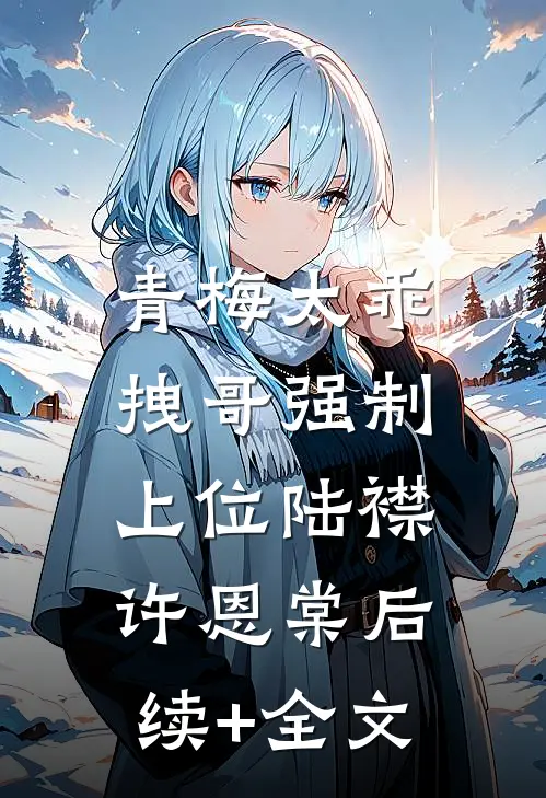 青梅太乖，拽哥强制上位陆襟许恩棠后续+全文