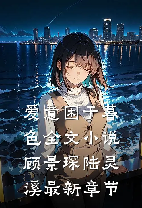 爱意困于暮色全文小说顾景琛陆灵溪最新章节