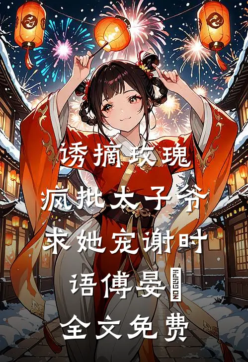 诱摘玫瑰，疯批太子爷求她宠谢时语傅晏晞全文免费