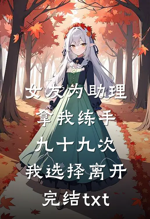 女友为助理拿我练手九十九次，我选择离开完结txt