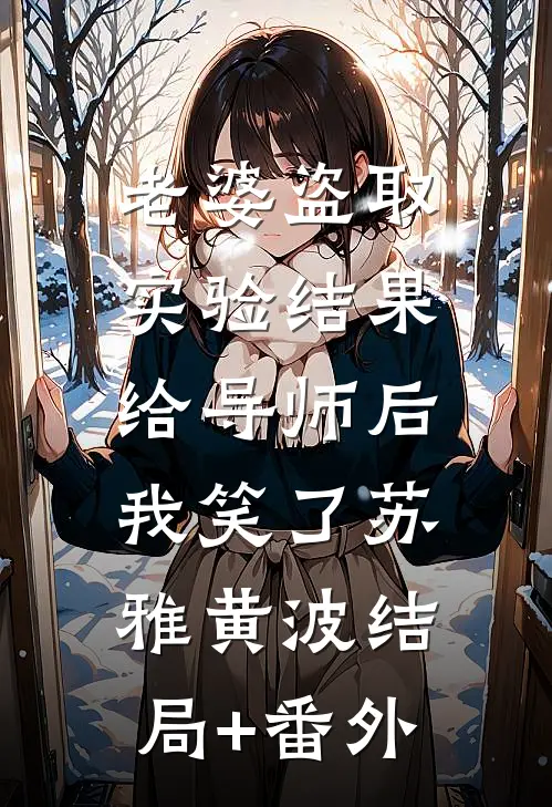 老婆盗取实验结果给导师后，我笑了苏雅黄波结局+番外