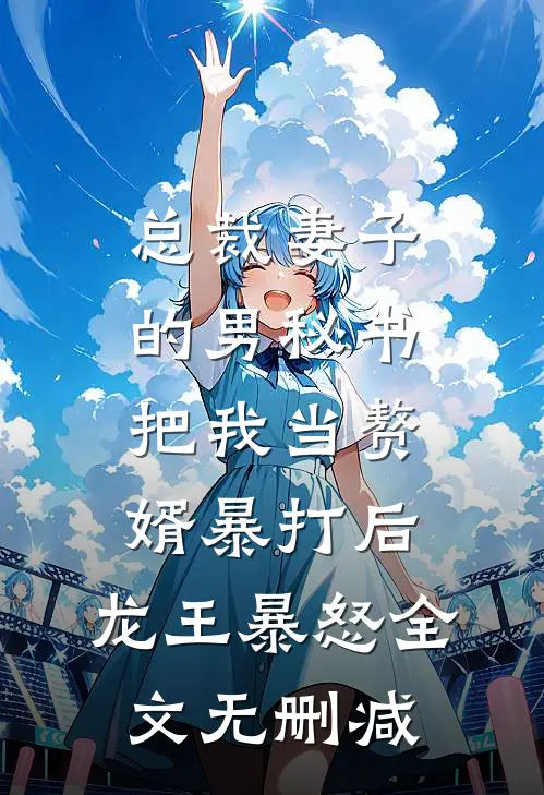 总裁妻子的男秘书把我当赘婿暴打后，龙王暴怒全文无删减