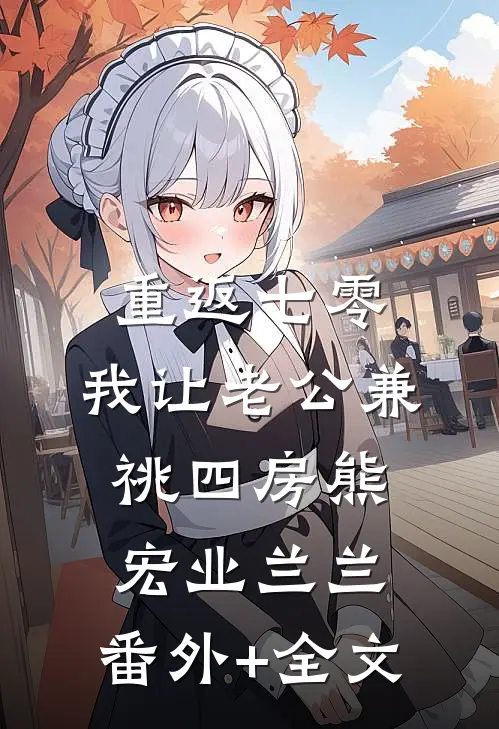 重返七零，我让老公兼祧四房熊宏业兰兰:(番外)+(全文)