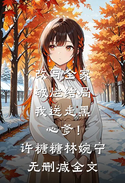 改写全家破烂结局，我送走黑心爹！许糖糖林婉宁无删减全文