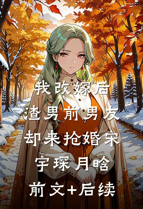 我改嫁后，渣男前男友却来抢婚宋宇琛月晗:前文+后续