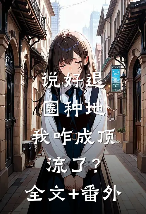 说好退圈种地，我咋成顶流了？全文+番外