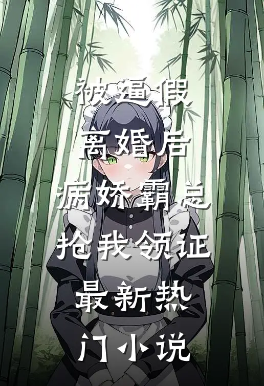 被逼假离婚后，病娇霸总抢我领证最新热门小说