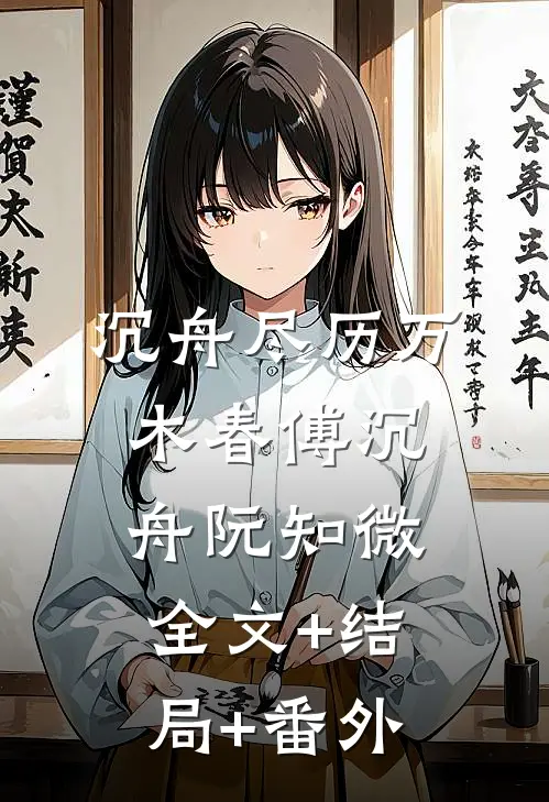 沉舟尽历万木春傅沉舟阮知微全文+结局+番外