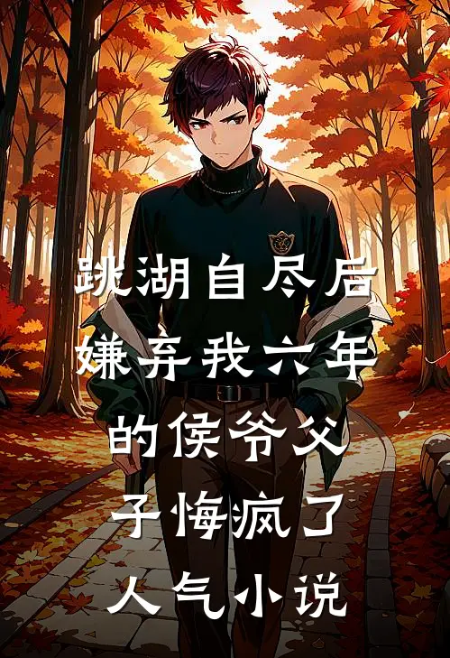 跳湖自尽后，嫌弃我六年的侯爷父子悔疯了人气小说
