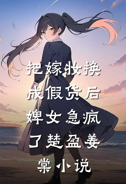 把嫁妆换成假货后，婢女急疯了楚盈姜棠小说