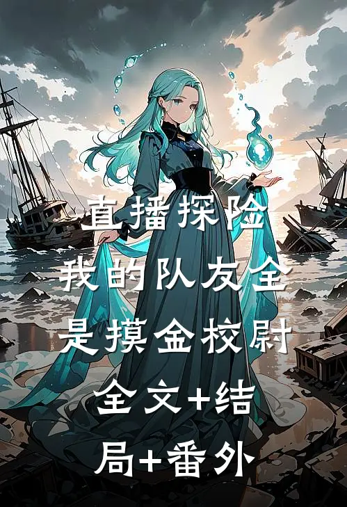 直播探险，我的队友全是摸金校尉:全文+结局+番外