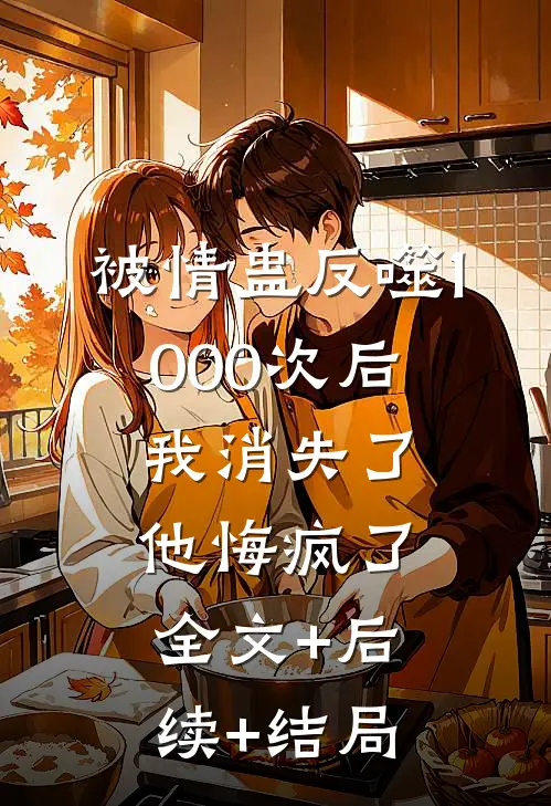 被情蛊反噬1000次后，我消失了他悔疯了:全文+后续+结局