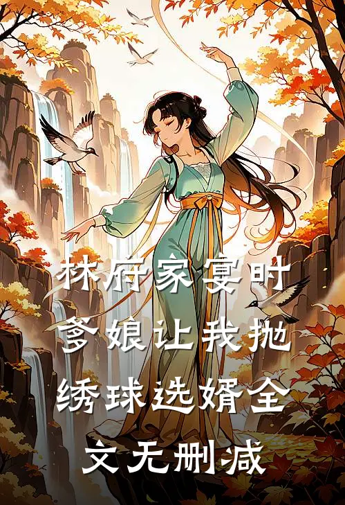 林府家宴时，爹娘让我抛绣球选婿全文无删减