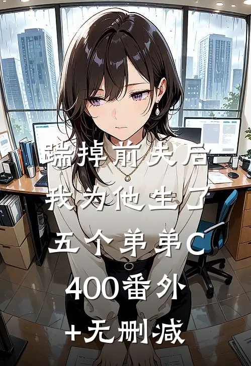 踹掉前夫后，我为他生了五个弟弟C400番外+无删减