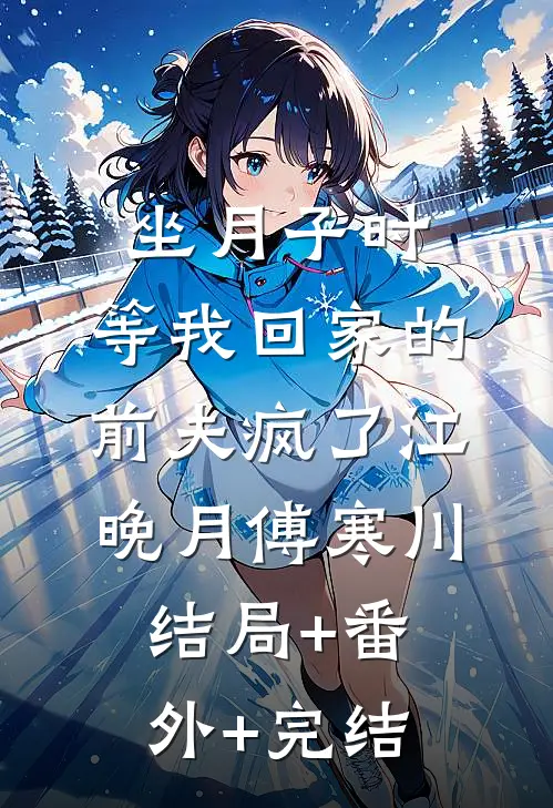 坐月子时，等我回家的前夫疯了江晚月傅寒川结局+番外+完结