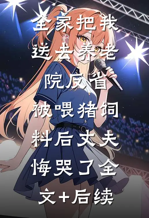 全家把我送去养老院反省，被喂猪饲料后丈夫悔哭了全文+后续