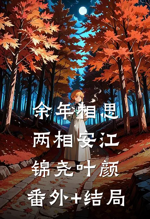 余年相思两相安江锦尧叶颜:(番外)+(结局)