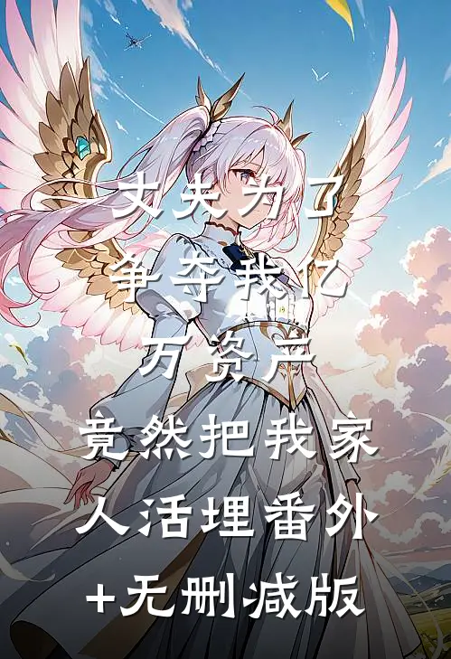 丈夫为了争夺我亿万资产，竟然把我家人活埋番外+无删减版