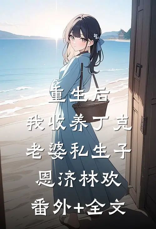 重生后，我收养丁克老婆私生子恩济林欢:(番外)+(全文)