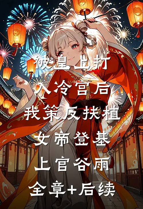 被皇上打入冷宫后，我策反扶植女帝登基上官谷雨:全章+后续