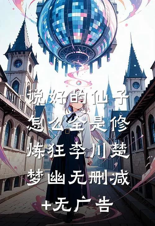 说好的仙子，怎么全是修炼狂李川楚梦幽无删减+无广告