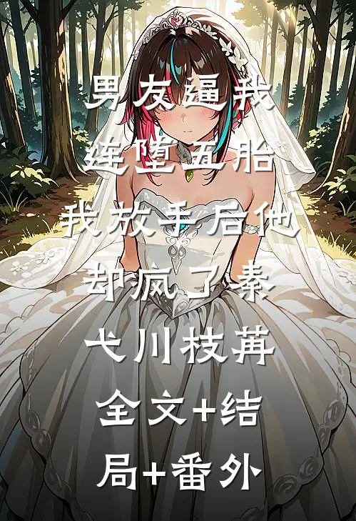 男友逼我连堕五胎，我放手后他却疯了秦弋川枝苒全文+结局+番外
