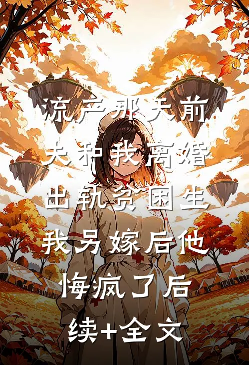 流产那天前夫和我离婚出轨贫困生，我另嫁后他悔疯了后续+全文