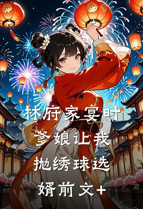 林府家宴时，爹娘让我抛绣球选婿前文+