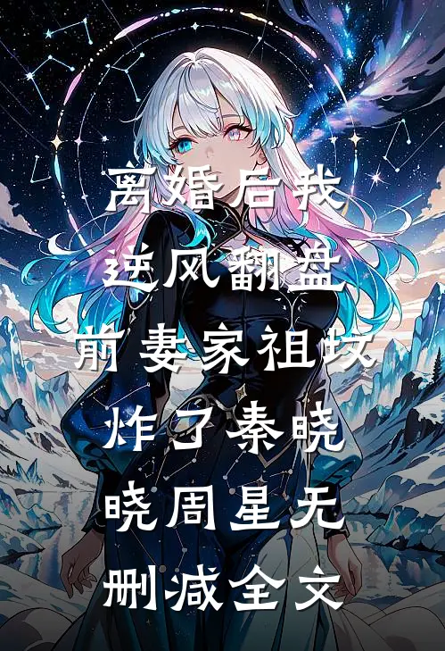 离婚后我逆风翻盘，前妻家祖坟炸了秦晓晓周星无删减全文