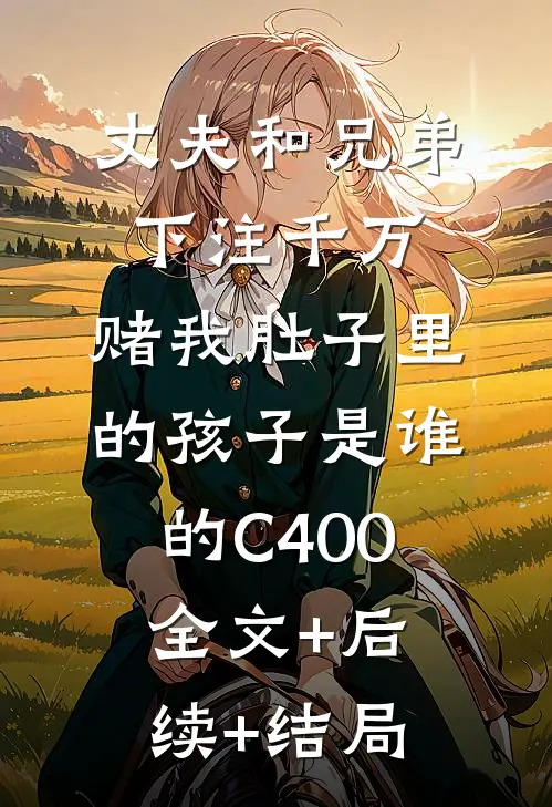 丈夫和兄弟下注千万，赌我肚子里的孩子是谁的C400:全文+后续+结局