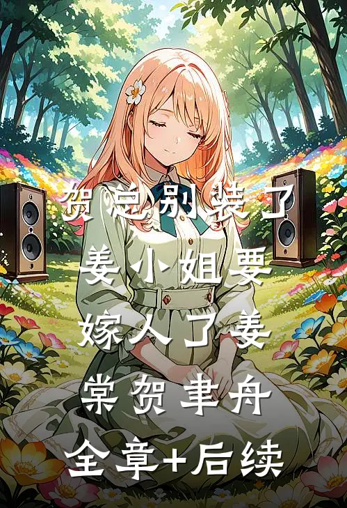 贺总别装了，姜小姐要嫁人了姜棠贺聿舟:全章+后续