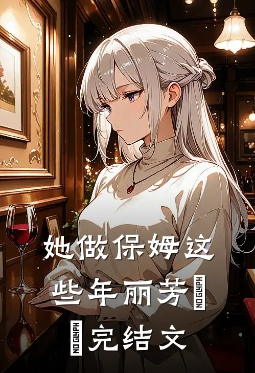 她做保姆这些年丽芳垚垚完结文