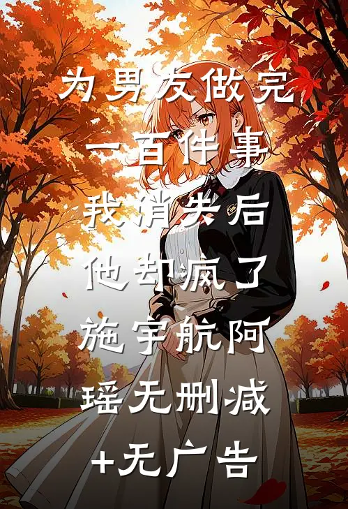 为男友做完一百件事我消失后，他却疯了施宇航阿瑶无删减+无广告