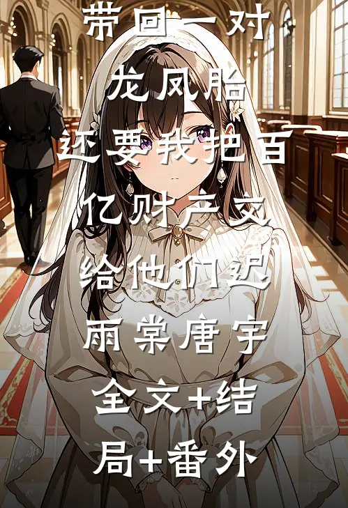 丁克老婆带回一对龙凤胎，还要我把百亿财产交给他们迟雨棠唐宇全文+结局+番外