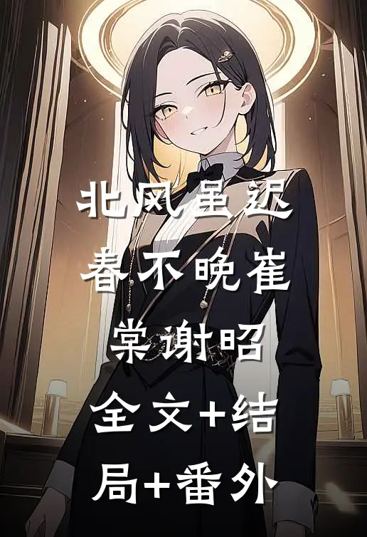 北风虽迟春不晚崔棠谢昭:全文+结局+番外
