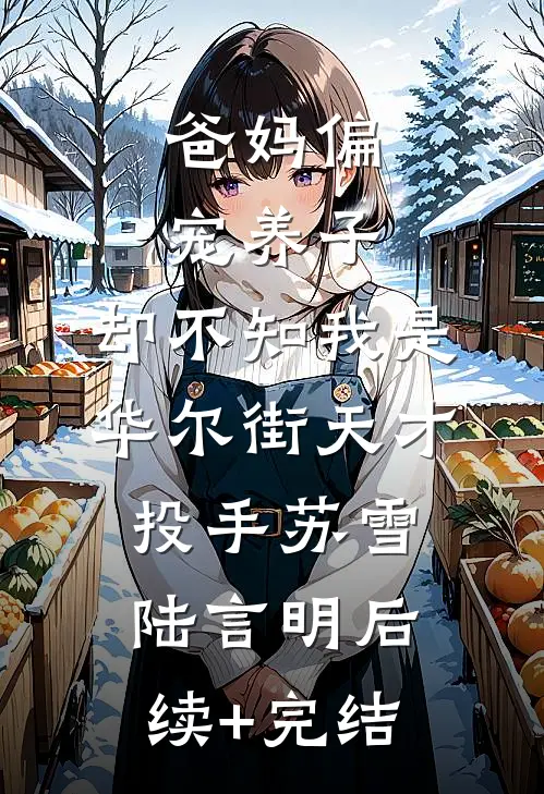 爸妈偏宠养子，却不知我是华尔街天才投手苏雪陆言明后续+完结
