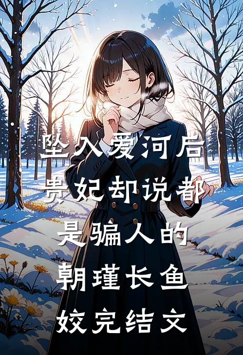 坠入爱河后，贵妃却说都是骗人的朝瑾长鱼姣完结文
