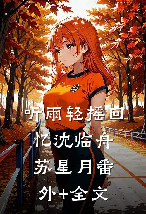听雨轻摇回忆沈临舟苏星月(番外)+(全文)