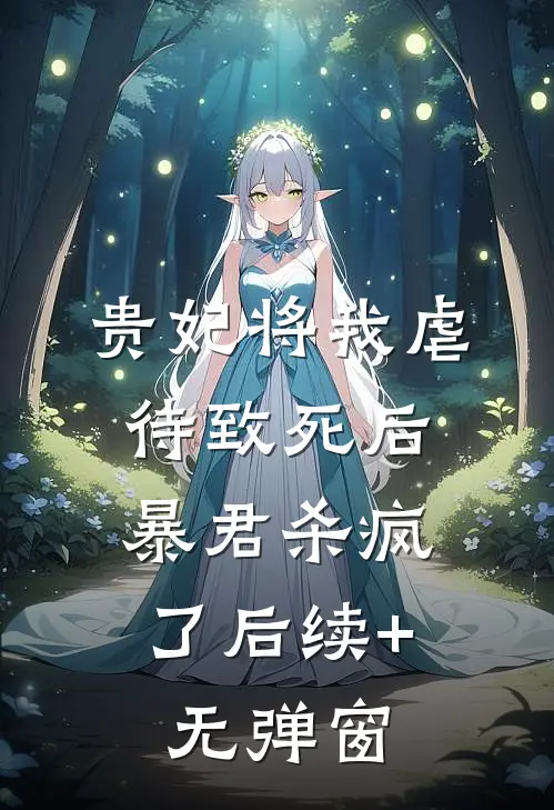 贵妃将我虐待致死后，暴君杀疯了后续+无弹窗