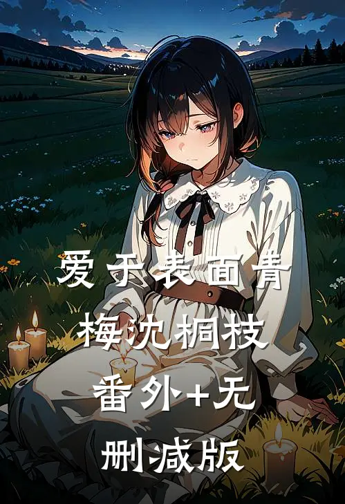 爱于表面青梅沈桐枝:番外+无删减版