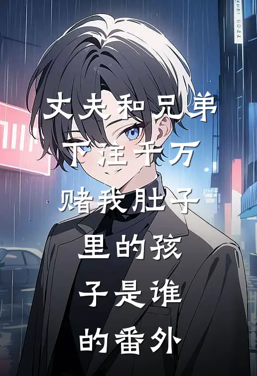 丈夫和兄弟下注千万，赌我肚子里的孩子是谁的番外