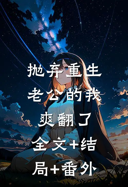 抛弃重生老公的我，爽翻了:全文+结局+番外