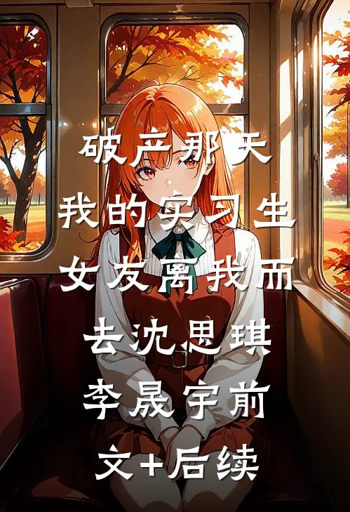 破产那天，我的实习生女友离我而去沈思琪李晟宇前文+后续