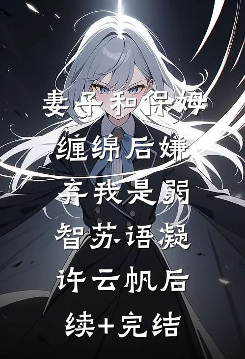 妻子和保姆缠绵后嫌弃我是弱智苏语凝许云帆后续+完结