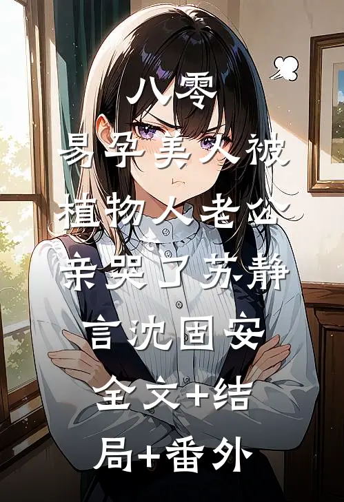 八零，易孕美人被植物人老公亲哭了苏静言沈固安全文+结局+番外