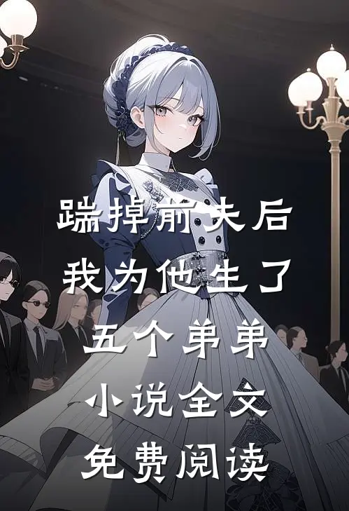 踹掉前夫后，我为他生了五个弟弟小说全文免费阅读