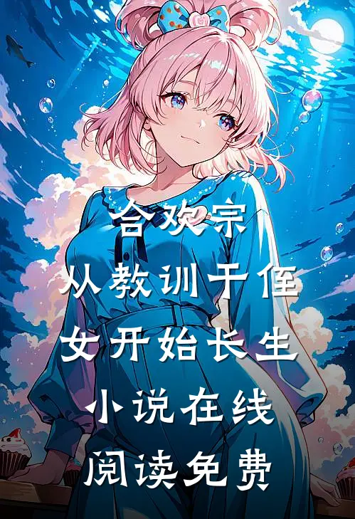 合欢宗，从教训干侄女开始长生小说在线阅读免费